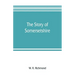 The story of Somersetshire: with a new map of the county, and upwards of ninety illustrations of abbeys and churches, castles and manor houses, an