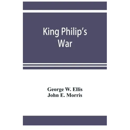 King Philip's war; based on the archives and records of Massachusetts, Plymouth, Rhode Island and Connecticut, and contemporary letters and accounts,