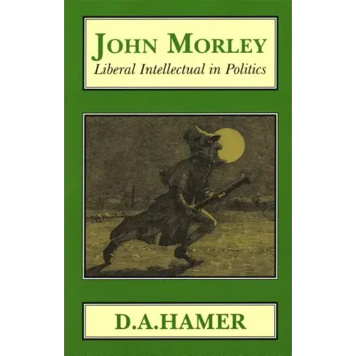 John Morley: Liberal Intellectual in Polotics