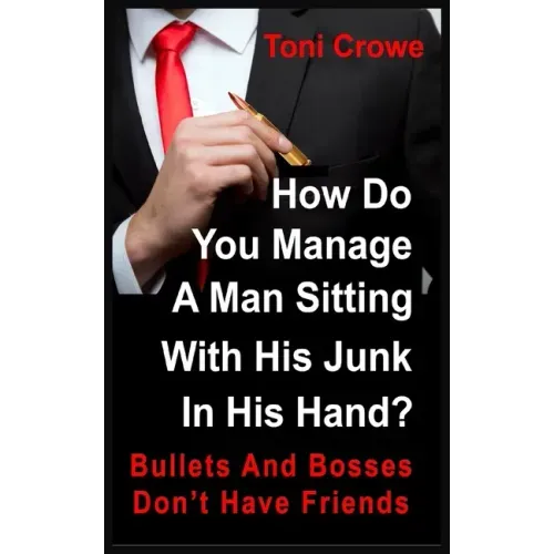 Bullets And Bosses Don't Have Friends: How Do You Manage A Man Sitting With His Junk In His Hand?