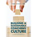 Building a Sustainable Coaching Culture: A Step by Step Guide to Coaching Culture Implementation