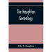 The Houghton Genealogy: The Descendants Of Ralph And John Houghton Of Lancaster, Massachusetts; With An Introduction Giving The Houghton Famil