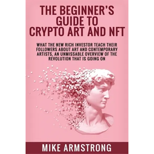 The Beginner's Guide to Crypto Art and NFT: What The New Rich Investor Teach Their Followers About Art and Contemporary Artists, An Unmissable Overvie