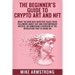 The Beginner's Guide to Crypto Art and NFT: What The New Rich Investor Teach Their Followers About Art and Contemporary Artists, An Unmissable Overvie