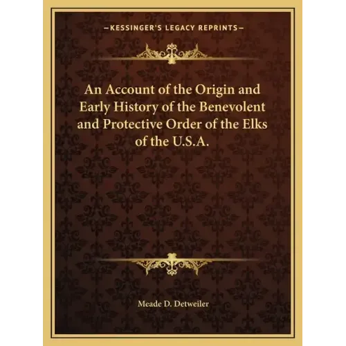 An Account of the Origin and Early History of the Benevolent and Protective Order of the Elks of the U.S.A.