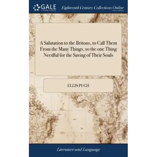 A Salutation to the Britons, to Call Them From the Many Things, to the one Thing Needful for the Saving of Their Souls: ... By Ellis Pugh. Translated