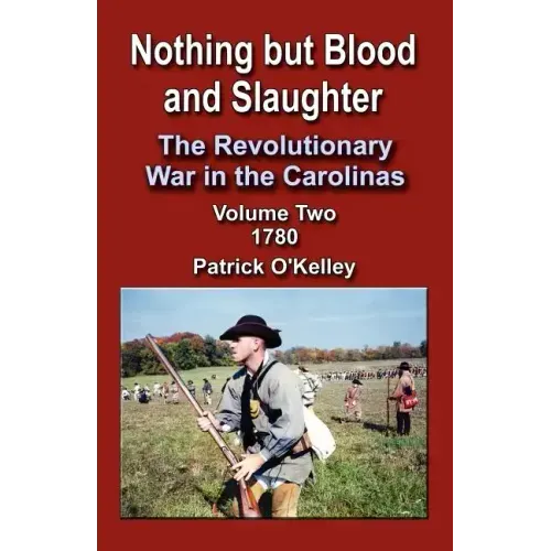 Nothing But Blood and Slaughter: The Revolutionary War in the Carolinas, Volume Two 1780