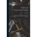 Textile Calculations: a Complete Guide to All Calculations Relating to the Construction of All Kinds of Yarns and Fabrics, the Analysis of Cloth, Etc.