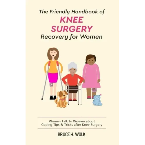 The Friendly Handbook of Knee Surgery Recovery for Women: Women Talk to Women about Coping Tips & Tricks after Knee Surgery