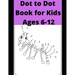 Dot to Dot Book for Kids Ages 6-12: 100 Fun Connect The Dots Books for Kids Age 6, 7, 8, 9, 10, 11, 12 - Kids Dot To Dot Puzzles With Colorable Pages