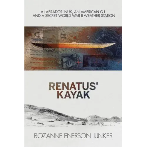Renatus' Kayak: A Labrador Inuk, an American G.I. and a Secret World War II Weather Station