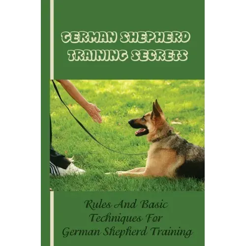 German Shepherd Training Basics: The Ultimate Guide To Training Your German Shepherd Puppy: Commands Behavior Of German Shepherd