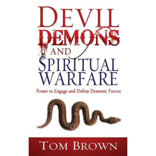 Devil, Demons, and Spiritual Warfare: The Power to Engage and Defeat Demonic Forces