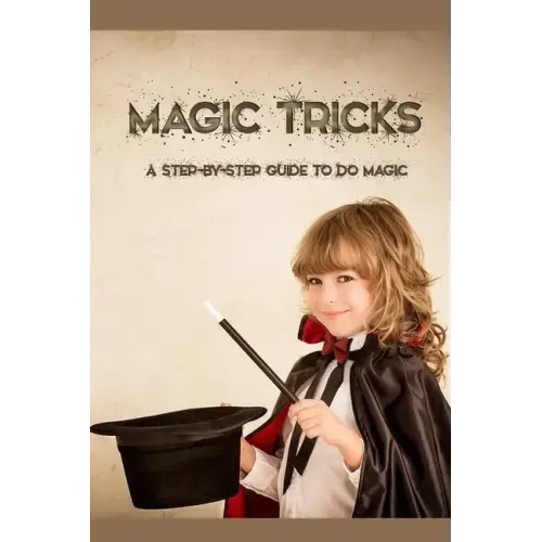 Magic Tricks: A Step-By-Step Guide to Do Magic: Magic Tricks Book for Kids