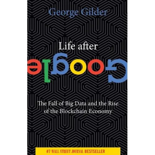 Life After Google: The Fall of Big Data and the Rise of the Blockchain Economy