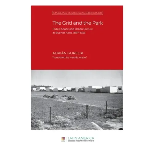 The Grid and the Park: Public Space and Urban Culture in Buenos Aires, 1887-1936