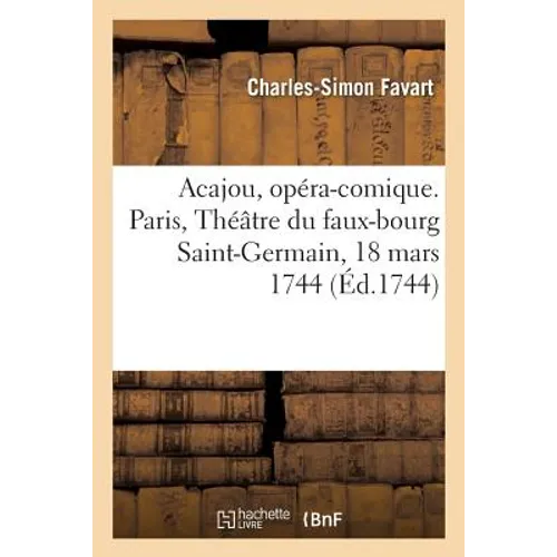 Acajou, opéra-comique, imité de Acajou et Zirphile: Paris, Théâtre du faux-bourg Saint-Germain, 18 mars 1744
