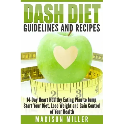 DASH Diet Guidelines and Recipes: 14-Day Heart Healthy Eating Plan to Jump Start Your Diet, Lose Weight and Gain Control of Your Health