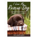 I Love My Rescue Dog: Stories That Will Warm Your Heart and Lift Your Spirit