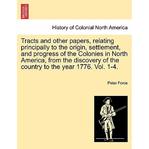 Tracts and Other Papers, Relating Principally to the Origin, Settlement, and Progress of the Colonies in North America, from the Discovery of the Coun