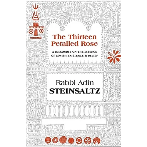 The Thirteen Petalled Rose: A Discourse on the Essence of Jewish Existence & Belief
