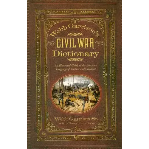 Webb Garrison's Civil War Dictionary: An Illustrated Guide to the Everyday Language of Soldiers and Civilians