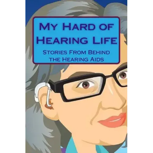 My Hard of Hearing Life: Stories From Behind the Hearing Aids