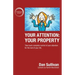 Your Attention: Your Property: Your Property: Take back complete control of your attention for the rest of your life.