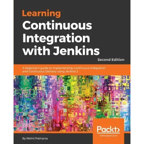 Learning Continuous Integration with Jenkins - Second Edition: A beginner's guide to implementing Continuous Integration and Continuous Delivery using