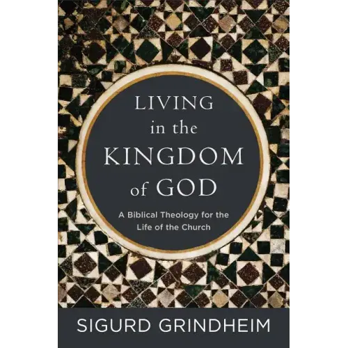 Living in the Kingdom of God: A Biblical Theology for the Life of the Church