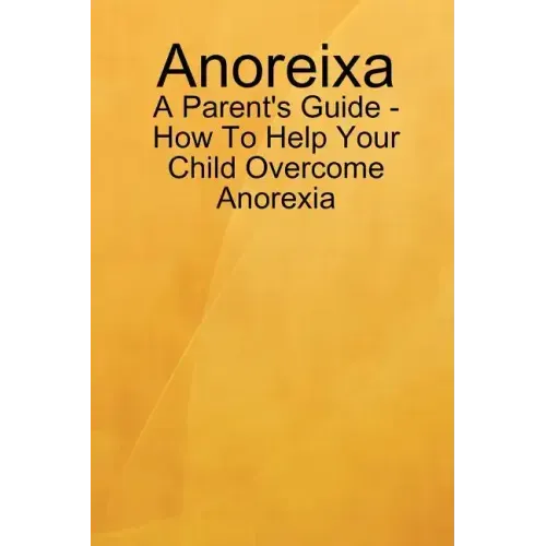 Anoreixa - A Parent's Guide - How To Help Your Child Overcome Anorexia