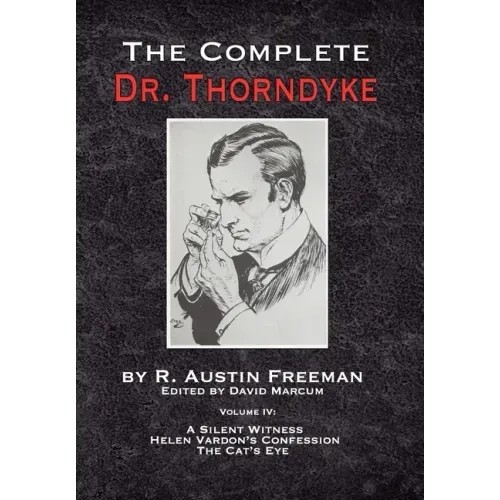 The Complete Dr. Thorndyke - Volume IV: A Silent Witness, Helen Vardon's Confession and The Cat's Eye