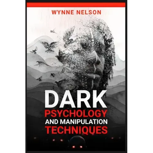Dark Psychology and Manipulation Techniques: The Ideal Guide to Understanding the Fundamentals of Manipulation and Mind Control Techniques, Using Psyc