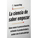 La ciencia de saber empezar: Cómo vencer la procrastinación, estimular la productividad y acabar con el autosabotaje