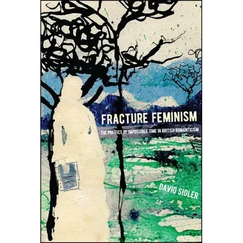 Fracture Feminism: The Politics of Impossible Time in British Romanticism