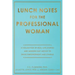 Lunch Notes for the Professional Woman: A Collection of Real-Life Stories and Modern-Day Advice to Drive Empowerment and Change