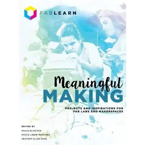 Meaningful Making: Projects and Inspirations for Fab Labs and Makerspaces