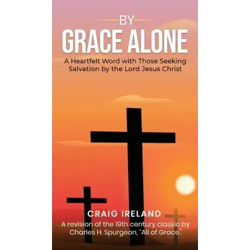 By Grace Alone: A Heartfelt Word with Those Seeking Salvation by the Lord Jesus Christ