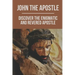 John The Apostle: Discover The Enigmatic And Revered Apostle: Son Of Thunder To Apostle Of Love