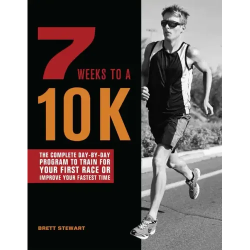 7 Weeks to a 10k: The Complete Day-By-Day Program to Train for Your First Race or Improve Your Fastest Time