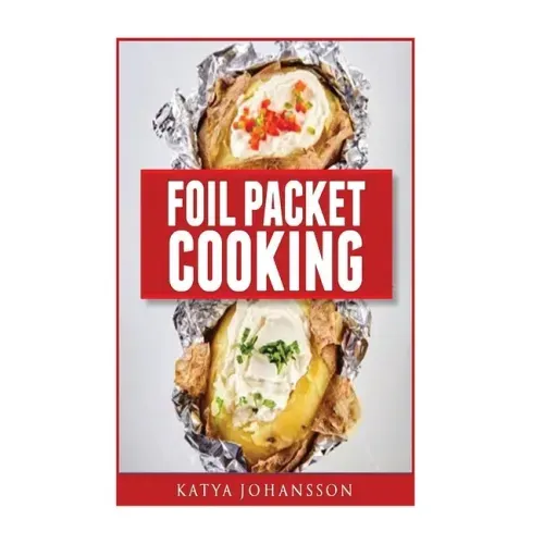 Foil Packet Cooking: Top 50 Foil Packet Recipes For Camping, Outdoor Grilling, And Ovens