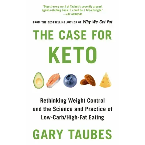 The Case for Keto: Rethinking Weight Control and the Science and Practice of Low-Carb/High-Fat Eating