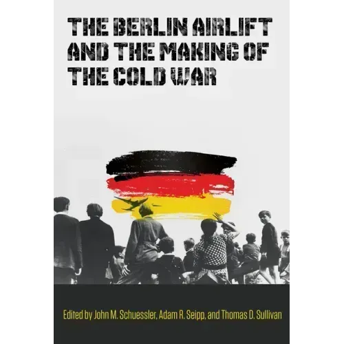 The Berlin Airlift and the Making of the Cold War: Volume 173