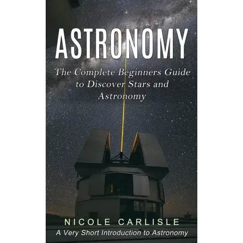 Astronomy: The Complete Beginners Guide to Discover Stars and Astronomy (A Very Short Introduction to Astronomy)