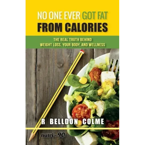 No One Ever Got Fat from Calories: The Real Truth Behind Weight Loss, Your Body, and Wellness