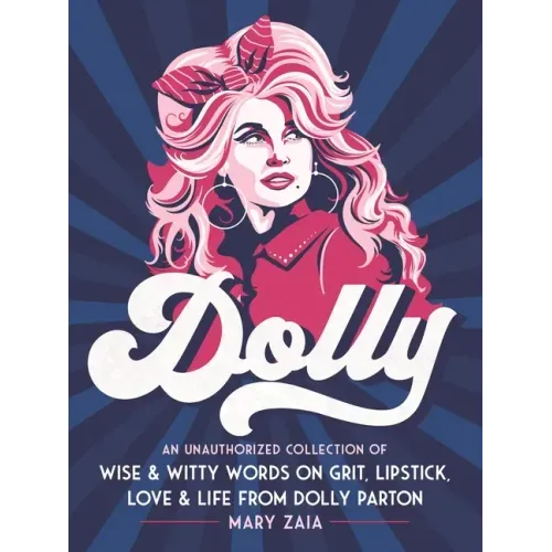 Dolly: An Unauthorized Collection of Wise & Witty Words on Grit, Lipstick, Love & Life from Dolly Parton