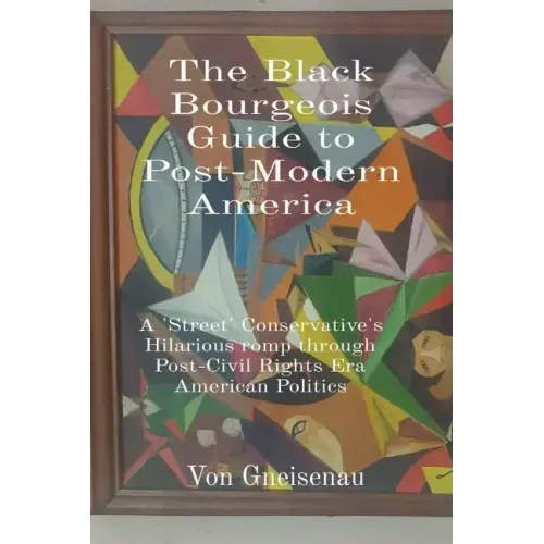 The Black Bourgeois Guide to Post-Modern America: A 'Street' Conservative's Hilarious romp through Post-Civil Rights Era American Politics