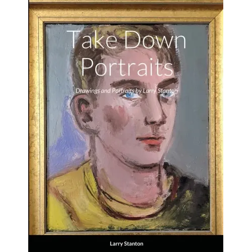Take Down Portraits: Drawings and Portraits by Larry Stanton