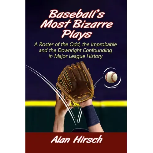 Baseball's Most Bizarre Plays: A Roster of the Odd, the Improbable and the Downright Confounding in Major League History