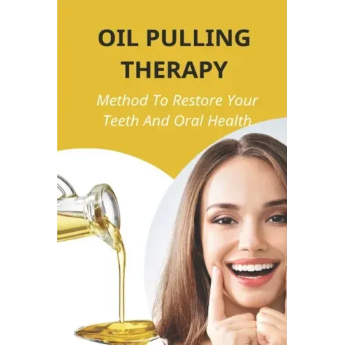Oil Pulling Therapy: Method To Restore Your Teeth And Oral Health: Oil Pulling Therapy